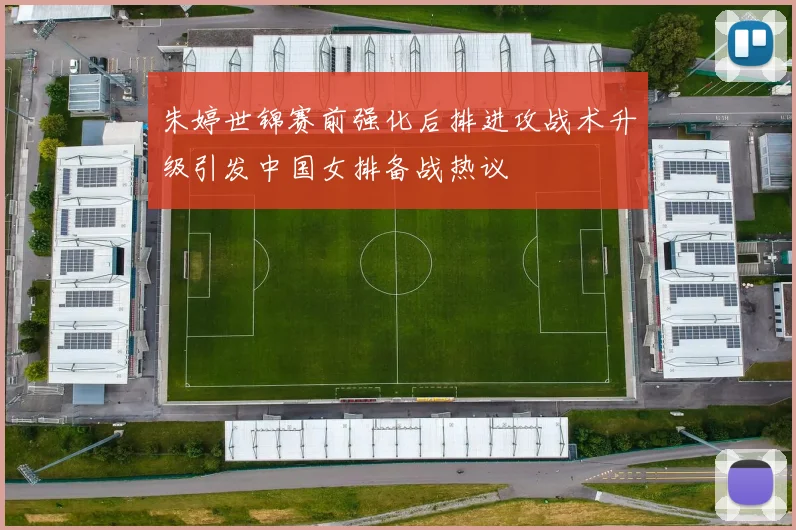 朱婷世锦赛前强化后排进攻战术升级引发中国女排备战热议