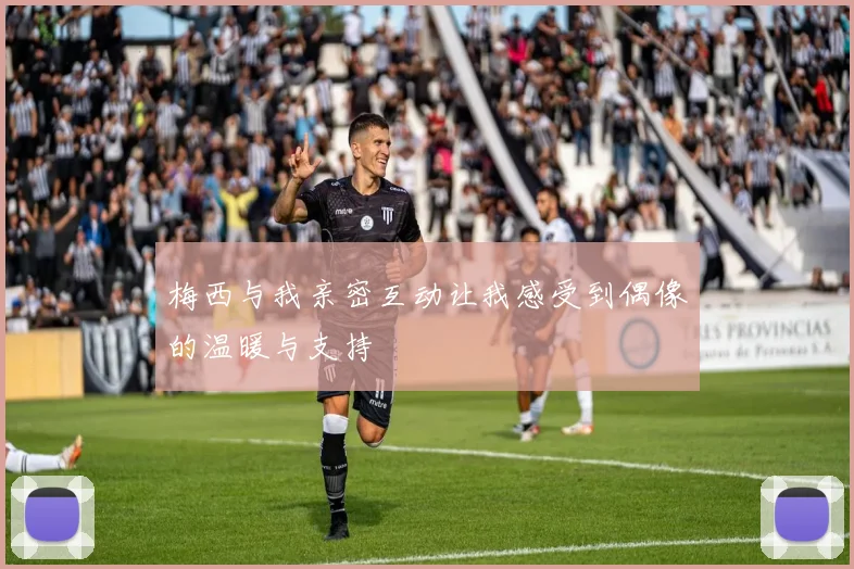梅西与我亲密互动让我感受到偶像的温暖与支持