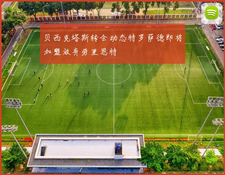 贝西克塔斯转会动态特罗萨德即将加盟放弃劳里恩特