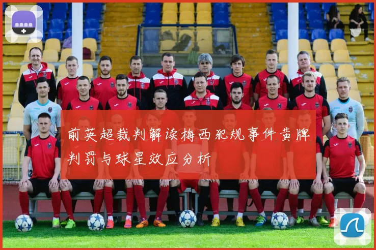 前英超裁判解读梅西犯规事件黄牌判罚与球星效应分析