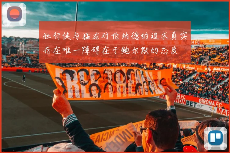 独行侠与猛龙对伦纳德的追求真实存在唯一障碍在于鲍尔默的态度